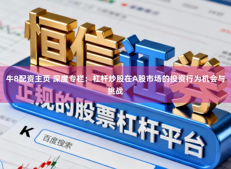 牛8配资主页 深度专栏：杠杆炒股在A股市场的投资行为机会与挑战