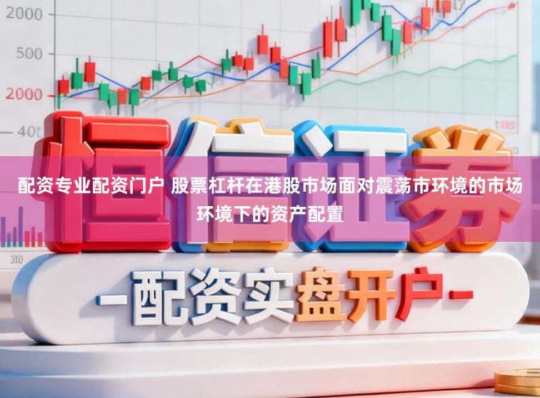 配资专业配资门户 股票杠杆在港股市场面对震荡市环境的市场环境下的资产配置