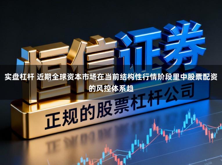 实盘杠杆 近期全球资本市场在当前结构性行情阶段里中股票配资的风控体系趋