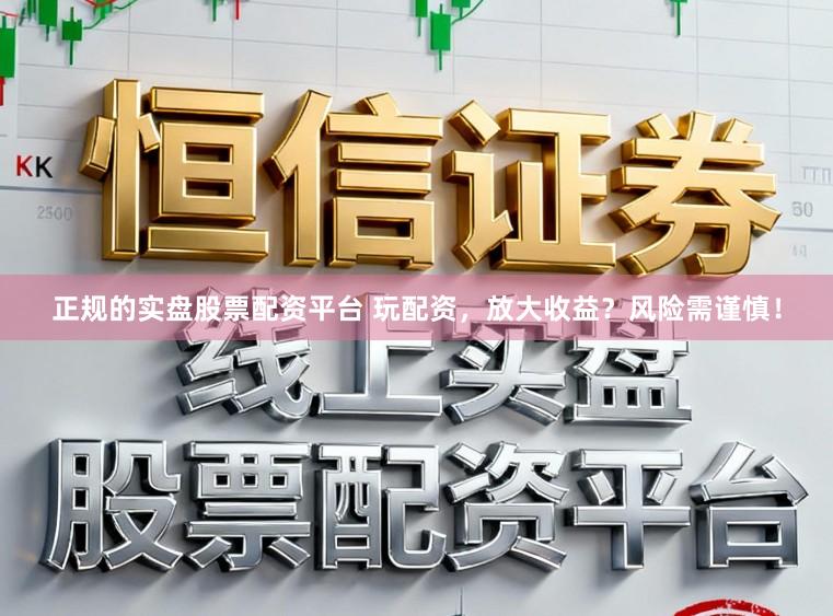 正规的实盘股票配资平台 玩配资，放大收益？风险需谨慎！