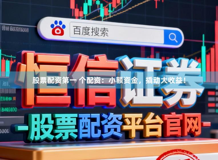 股票配资第一 个配资:小额资金,撬动大收益!