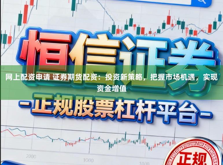 网上配资申请 证券期货配资：投资新策略，把握市场机遇，实现资金增值