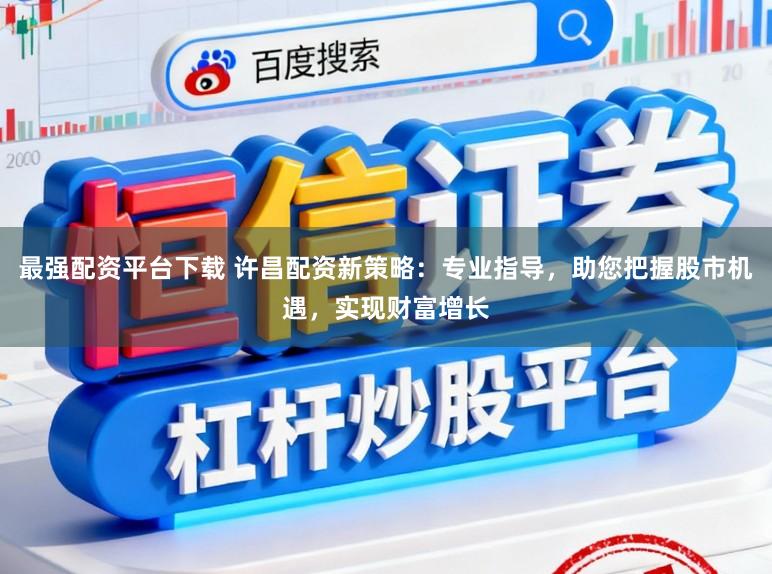 最强配资平台下载 许昌配资新策略：专业指导，助您把握股市机遇，实现财富增长