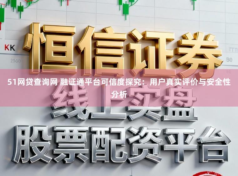 51网贷查询网 融证通平台可信度探究：用户真实评价与安全性分析