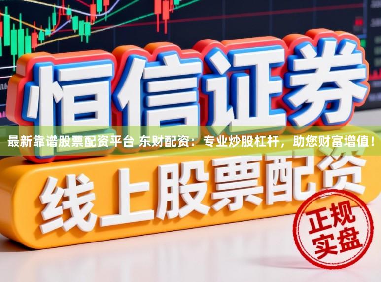 最新靠谱股票配资平台 东财配资:专业炒股杠杆,助您财富增值!