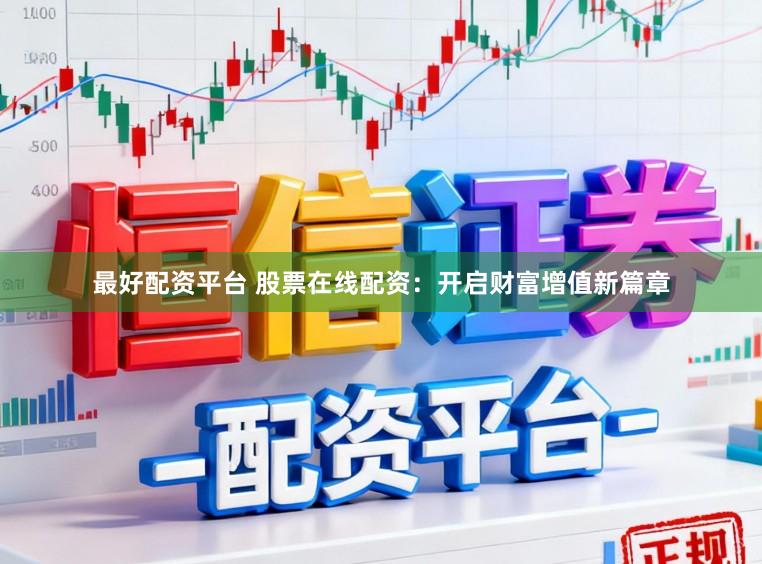 最好配资平台 股票在线配资：开启财富增值新篇章
