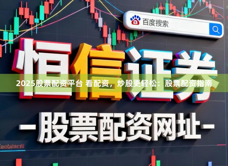 2025股票配资平台 看配资，炒股更轻松：股票配资指南