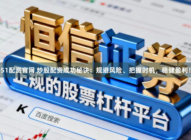 51配资官网 炒股配资成功秘诀：规避风险、把握时机，稳健盈利！