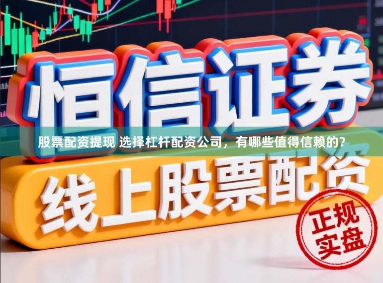 股票配资提现 选择杠杆配资公司，有哪些值得信赖的？