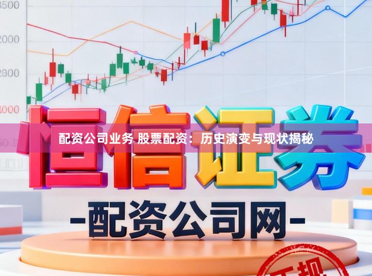配资公司业务 股票配资：历史演变与现状揭秘