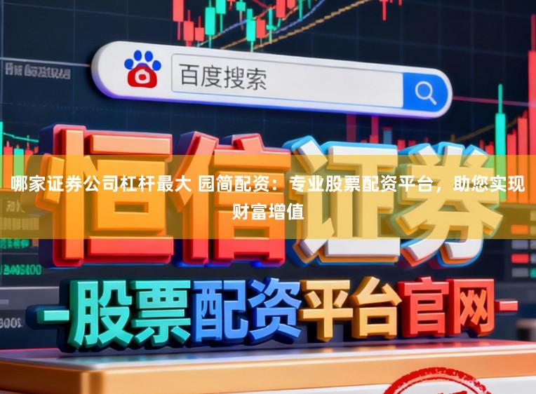 哪家证券公司杠杆最大 园简配资：专业股票配资平台，助您实现财富增值
