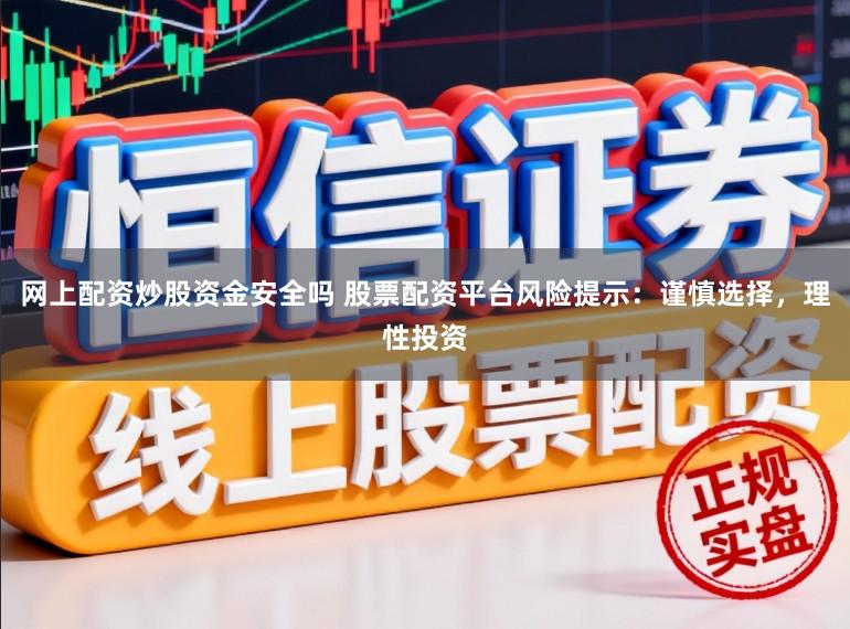网上配资炒股资金安全吗 股票配资平台风险提示:谨慎选择,理性投资
