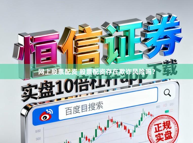 网上股票配资 股票配资存在欺诈风险吗？