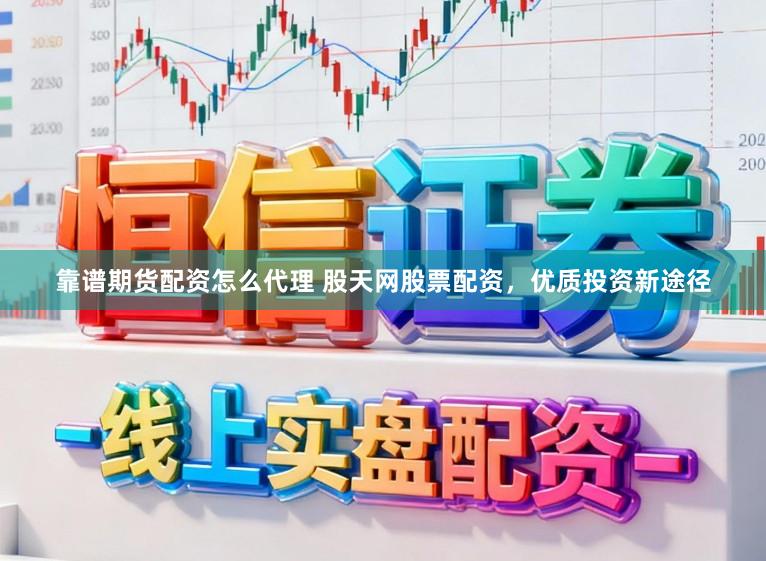 靠谱期货配资怎么代理 股天网股票配资，优质投资新途径