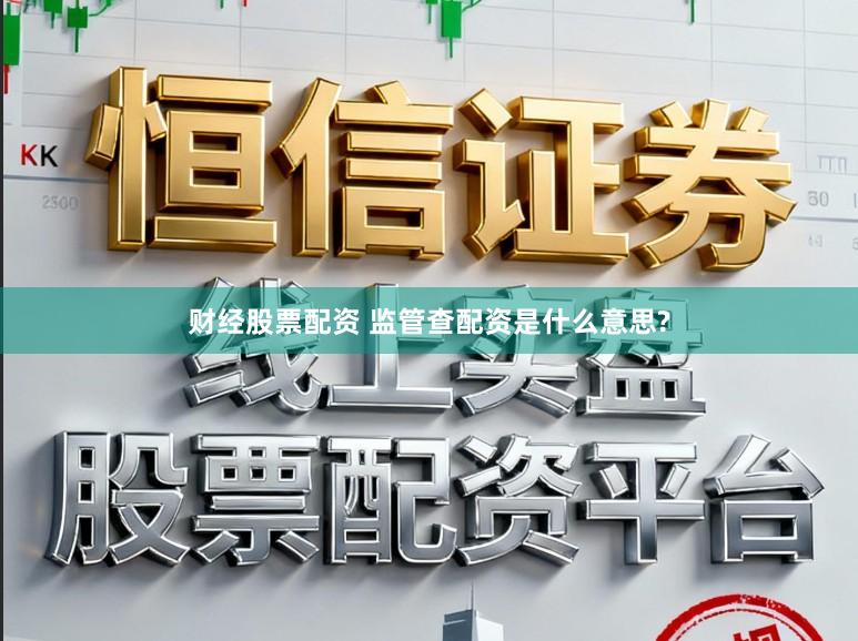 财经股票配资 监管查配资是什么意思?