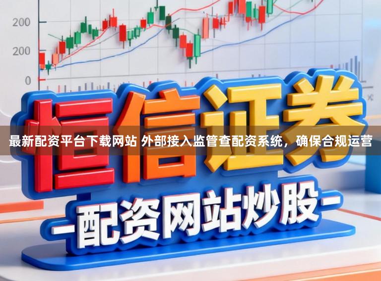 最新配资平台下载网站 外部接入监管查配资系统，确保合规运营