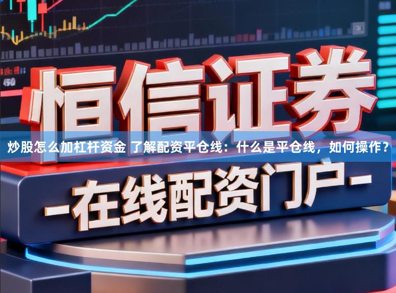 炒股怎么加杠杆资金 了解配资平仓线:什么是平仓线,如何操作?