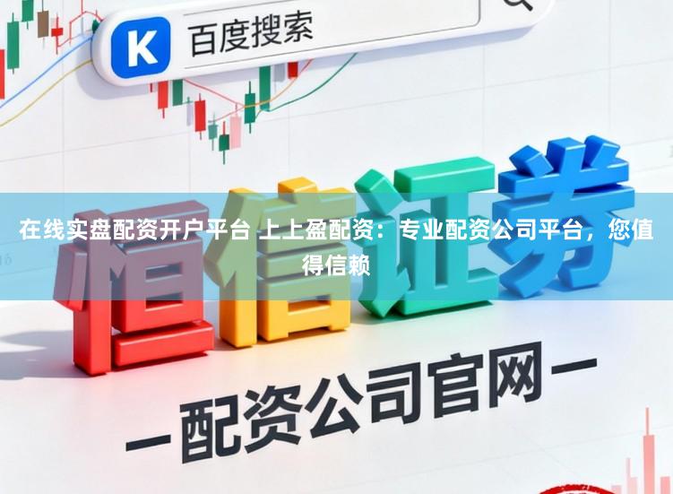 在线实盘配资开户平台 上上盈配资：专业配资公司平台，您值得信赖