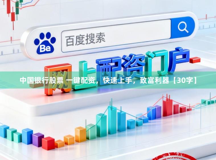 中国银行股票 一键配资，快速上手，致富利器【30字】