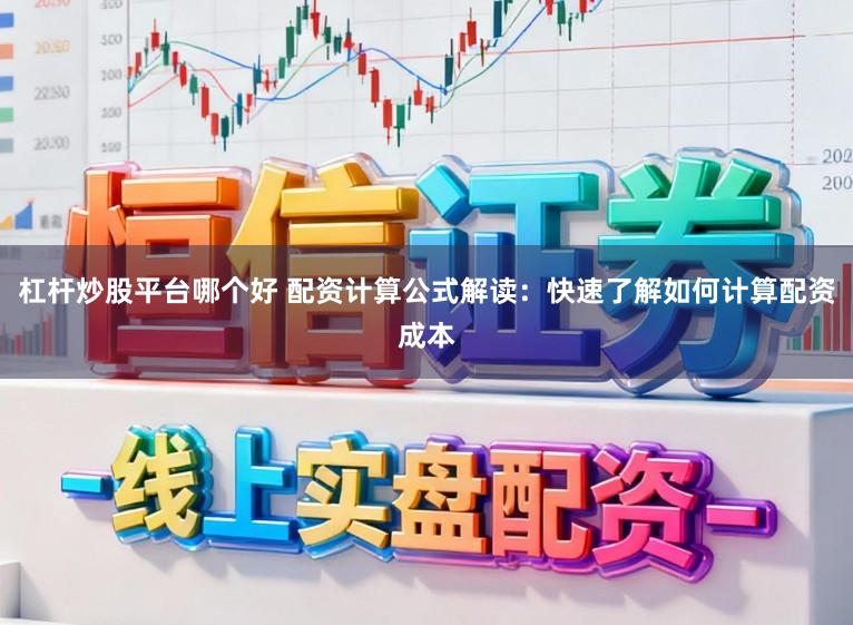 杠杆炒股平台哪个好 配资计算公式解读：快速了解如何计算配资成本