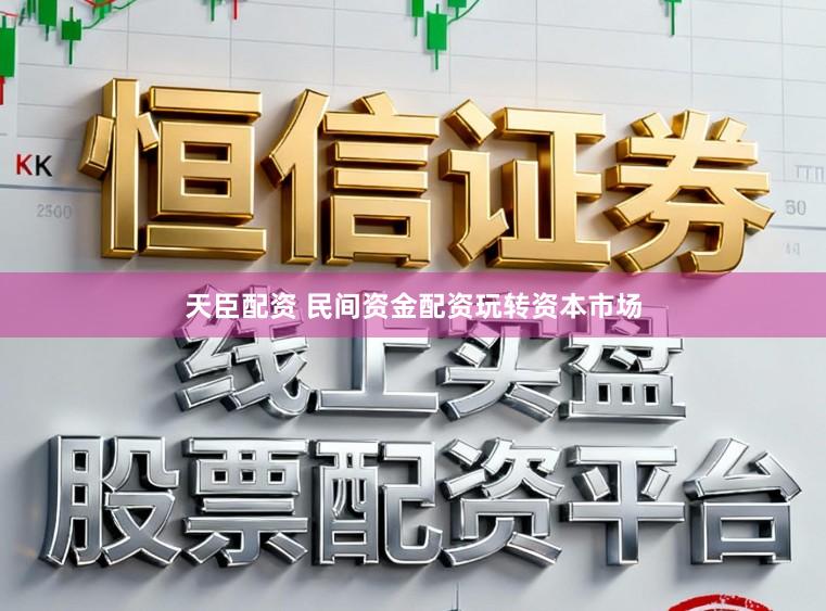 天臣配资 民间资金配资玩转资本市场