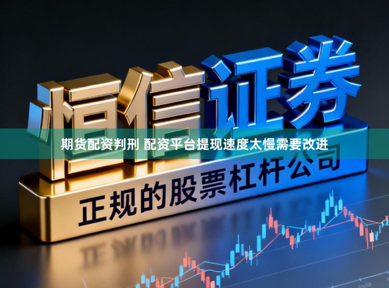 期货配资判刑 配资平台提现速度太慢需要改进