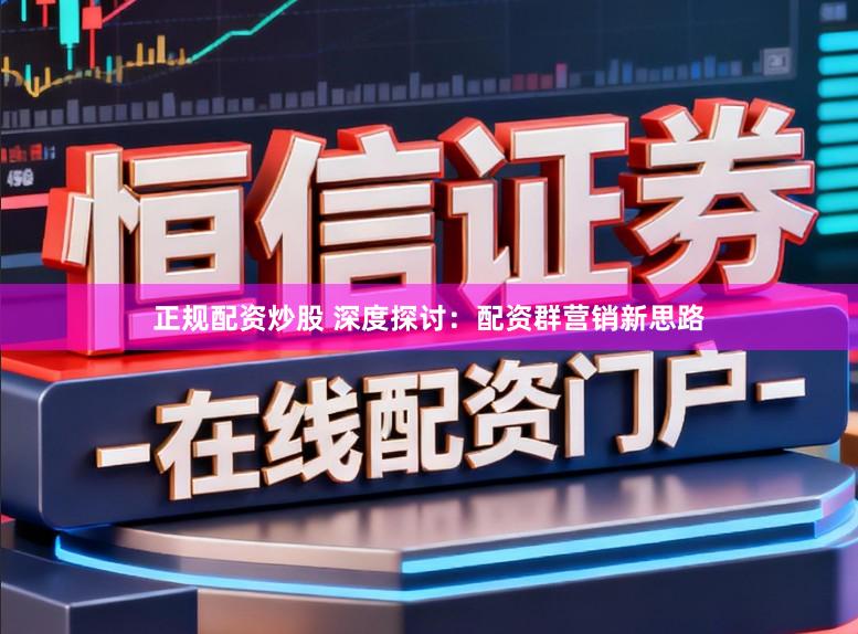 正规配资炒股 深度探讨：配资群营销新思路