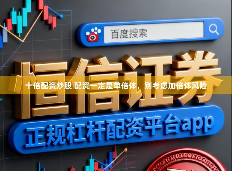 十倍配资炒股 配资一定是单倍体，别考虑加倍体风险