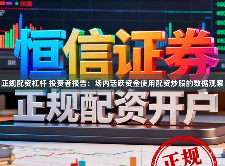 正规配资杠杆 投资者报告：场内活跃资金使用配资炒股的数据观察