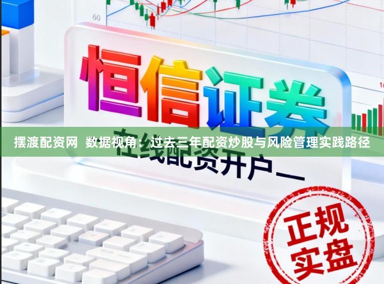 摆渡配资网  数据视角：过去三年配资炒股与风险管理实践路径