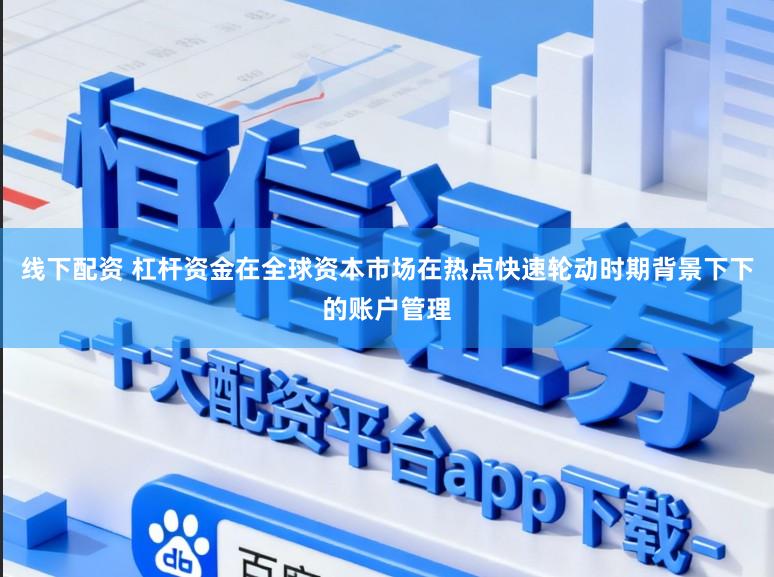线下配资 杠杆资金在全球资本市场在热点快速轮动时期背景下下的账户管理