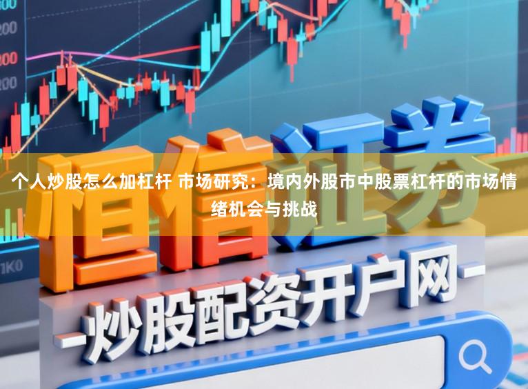 个人炒股怎么加杠杆 市场研究:境内外股市中股票杠杆的市场情绪机会与挑战