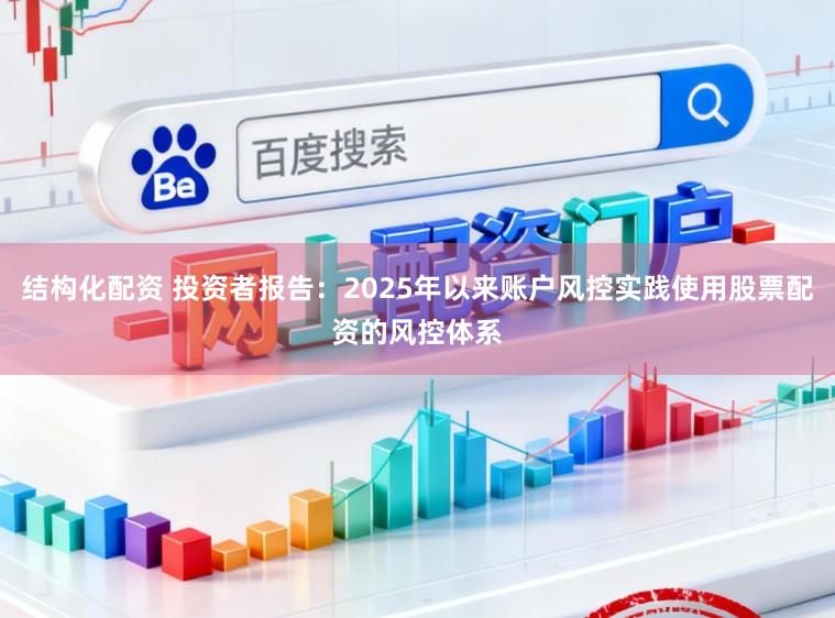 结构化配资 投资者报告：2025年以来账户风控实践使用股票配资的风控体系