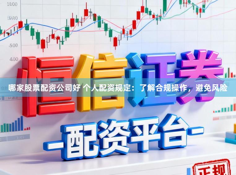 哪家股票配资公司好 个人配资规定：了解合规操作，避免风险