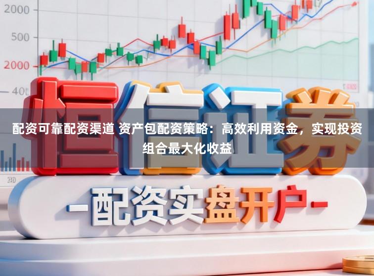 配资可靠配资渠道 资产包配资策略：高效利用资金，实现投资组合最大化收益