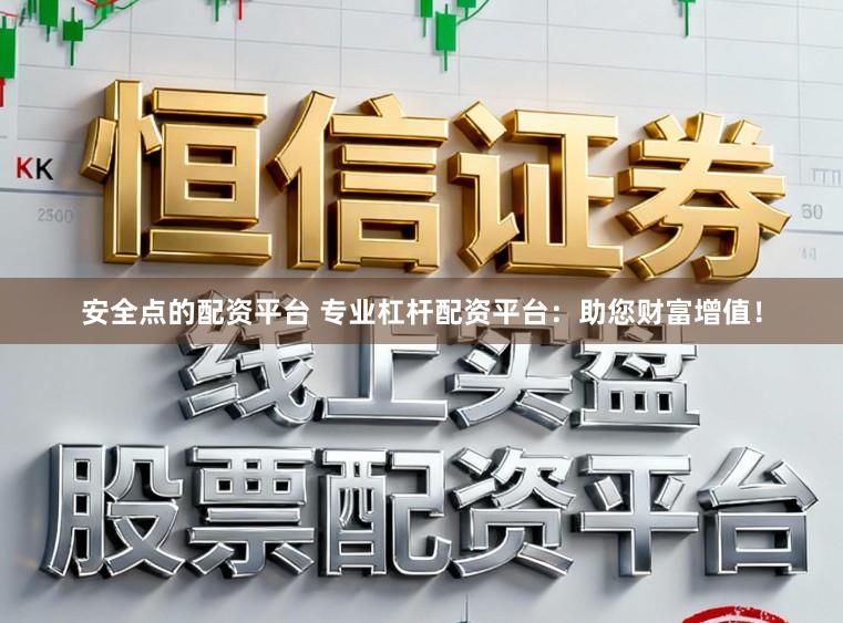 安全点的配资平台 专业杠杆配资平台：助您财富增值！