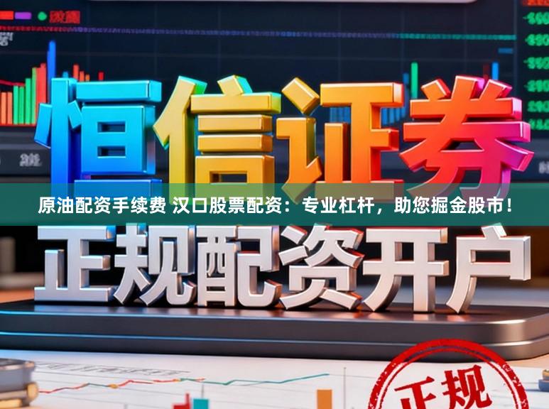 原油配资手续费 汉口股票配资：专业杠杆，助您掘金股市！