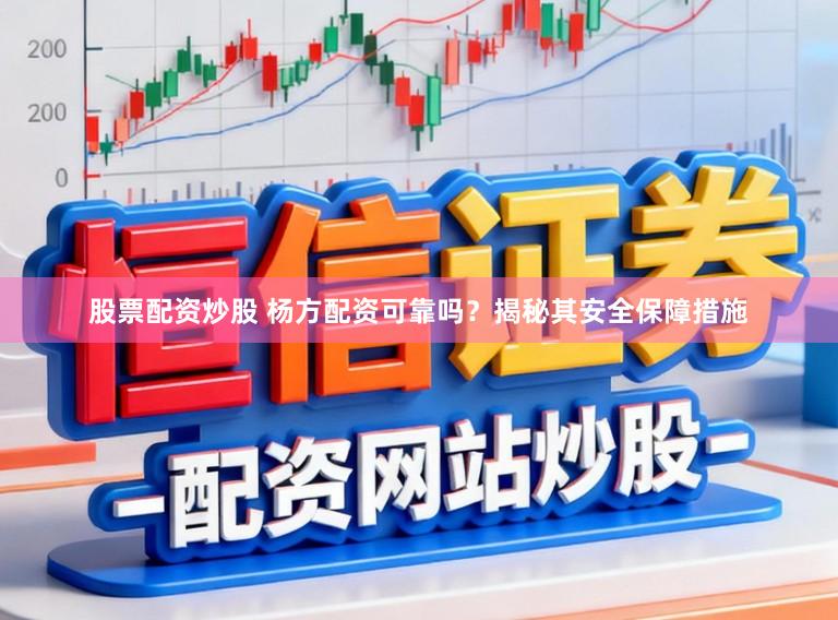 股票配资炒股 杨方配资可靠吗？揭秘其安全保障措施
