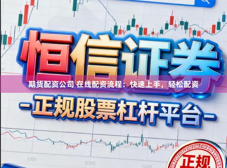 期货配资公司 在线配资流程：快速上手，轻松配资